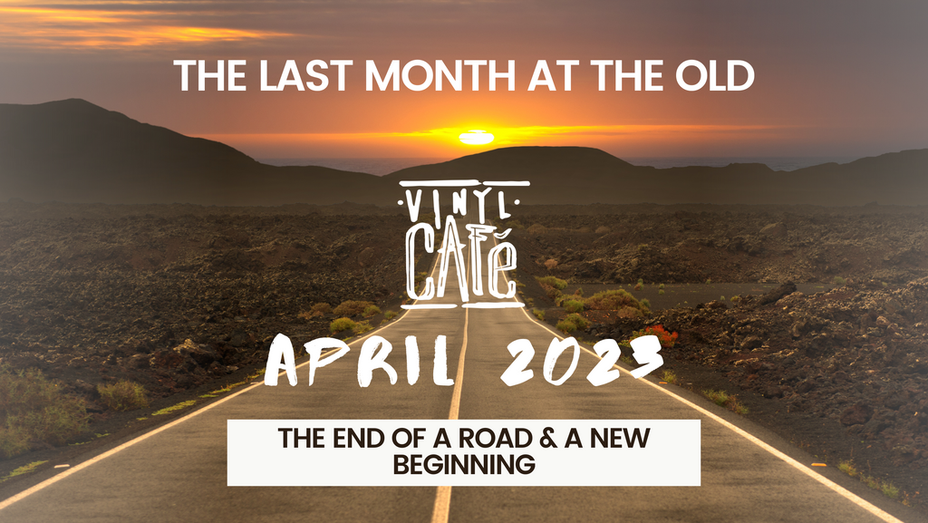 The end of a road and a new beginning - The last month at the old Vinyl Café location - April 2023